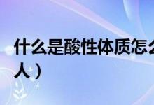 什么是酸性體質怎么調理（什么是酸性體質的人）