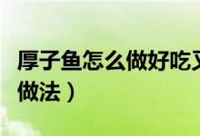 厚子魚(yú)怎么做好吃又簡(jiǎn)單（簡(jiǎn)單的家常厚子魚(yú)做法）