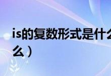 is的復(fù)數(shù)形式是什么單詞（Is的復(fù)數(shù)形式是什么）
