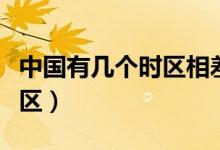 中國有幾個(gè)時(shí)區(qū)相差幾個(gè)小時(shí)（中國有幾個(gè)時(shí)區(qū)）