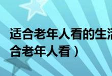 適合老年人看的生活片電視?。ㄊ裁措娨晞∵m合老年人看）