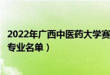 2022年廣西中醫(yī)藥大學(xué)賽恩斯新醫(yī)藥學(xué)院有哪些專業(yè)（開(kāi)設(shè)專業(yè)名單）