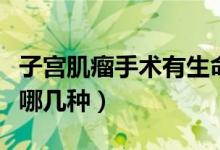 子宮肌瘤手術(shù)有生命風險嗎（子宮肌瘤手術(shù)有哪幾種）