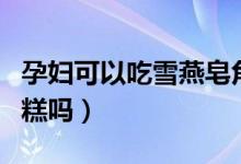 孕婦可以吃雪燕皂角米桃膠么（孕婦可以吃雪糕嗎）