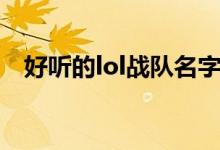 好聽的lol戰(zhàn)隊名字（lol戰(zhàn)隊好聽的名字）