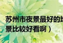 蘇州市夜景最好的地方（蘇州有什么地方的夜景比較好看?。?class=