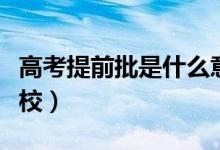 高考提前批是什么意思（提前批可以報(bào)幾個(gè)學(xué)校）