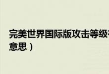完美世界國際版攻擊等級有什么用（完美世界防御等級什么意思）