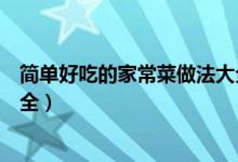 簡單好吃的家常菜做法大全（關(guān)于簡單好吃的家常菜做法大全）