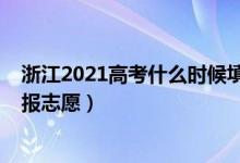 浙江2021高考什么時(shí)候填志愿（2022浙江高考什么時(shí)候填報(bào)志愿）