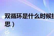 雙循環(huán)是什么時候提出來的（雙循環(huán)是什么意思）
