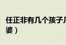 任正非有幾個孩子幾兒幾女（任正非有幾個老婆）