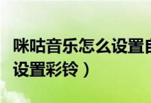 咪咕音樂(lè)怎么設(shè)置自己的彩鈴（咪咕音樂(lè)怎么設(shè)置彩鈴）