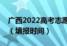 廣西2022高考志愿?？铺崆芭顖?bào)幾號(hào)開始（填報(bào)時(shí)間）
