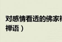 對感情看透的佛家禪語（佛家關(guān)于放下感情的禪語）