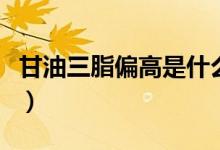 甘油三脂偏高是什么意思（甘油三脂偏高解釋）