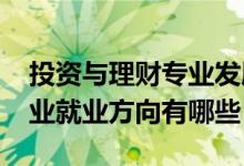 投資與理財(cái)專業(yè)發(fā)展前景（2021投資理財(cái)專業(yè)就業(yè)方向有哪些）