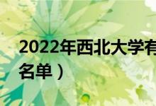 2022年西北大學(xué)有哪些專業(yè)（國家特色專業(yè)名單）