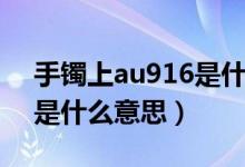 手鐲上au916是什么意思（項(xiàng)鏈上的au916是什么意思）