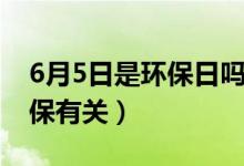 6月5日是環(huán)保日嗎（6月5號是什么日子跟環(huán)保有關(guān)）