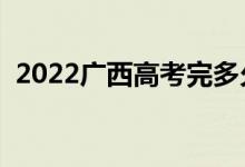 2022廣西高考完多久出分（成績查詢時(shí)間）