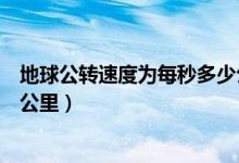 地球公轉速度為每秒多少公里（地球公轉速度每秒大約多少公里）