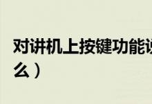 對講機(jī)上按鍵功能說明（對講機(jī)上面按鍵是什么）