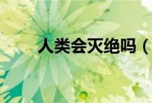 人類會滅絕嗎（未來人類會滅絕嗎）