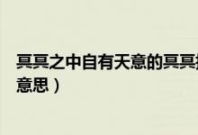 冥冥之中自有天意的冥冥指什么（冥冥之中自有天意的冥冥意思）