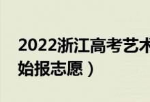 2022浙江高考藝術(shù)類志愿填報時間（哪天開始報志愿）