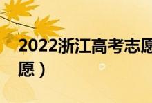 2022浙江高考志愿填報(bào)時(shí)間（什么時(shí)候報(bào)志愿）