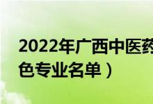 2022年廣西中醫(yī)藥大學有哪些專業(yè)（國家特色專業(yè)名單）