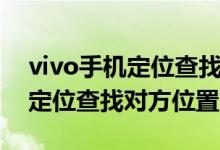 vivo手機定位查找對方位置網址（vivo手機定位查找對方位置）