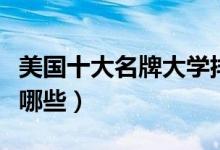 美國(guó)十大名牌大學(xué)排行（美國(guó)十大名牌大學(xué)有哪些）
