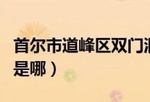 首爾市道峰區(qū)雙門洞位置（韓國道峰區(qū)雙門洞是哪）