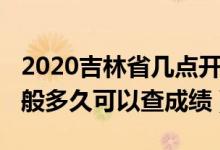 2020吉林省幾點(diǎn)開始查成績(jī)（2022年吉林一般多久可以查成績(jī)）