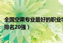 全國空乘專業(yè)最好的職業(yè)學(xué)校（2022空中乘務(wù)專業(yè)?？茖W(xué)校排名20強(qiáng)）