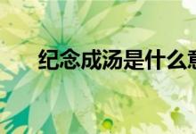紀念成湯是什么意思（紀念成湯解釋）