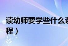 讀幼師要學些什么課程（讀幼師要學些什么課程）