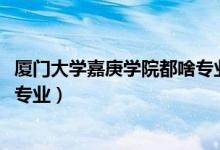 廈門大學(xué)嘉庚學(xué)院都啥專業(yè)（2022廈門大學(xué)嘉庚學(xué)院有哪些專業(yè)）
