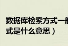 數(shù)據(jù)庫(kù)檢索方式一般有哪些（數(shù)據(jù)庫(kù)中的檢索式是什么意思）