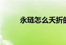 永璉怎么夭折的（永璉怎么死的）