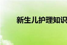 新生兒護(hù)理知識（護(hù)理的知識介紹）
