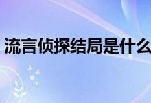流言偵探結局是什么（流言偵探結局是什么）