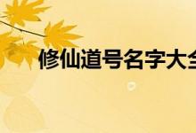 修仙道號名字大全（修仙道號怎么?。?class=