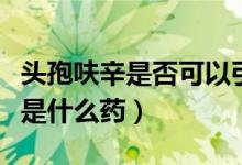 頭孢呋辛是否可以引起雙硫侖反應（頭孢呋辛是什么藥）