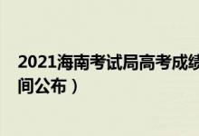 2021海南考試局高考成績(jī)查詢（2021海南高考成績(jī)查詢時(shí)間公布）