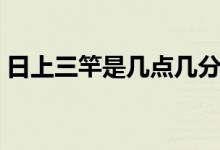 日上三竿是幾點(diǎn)幾分（日上三竿是幾點(diǎn)幾分）