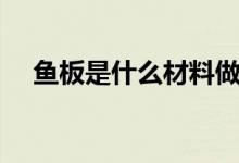 魚板是什么材料做的（魚板是什么做的）