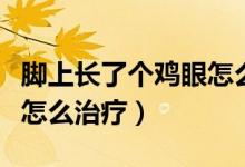 腳上長了個(gè)雞眼怎么治得好（腳上長了個(gè)雞眼怎么治療）